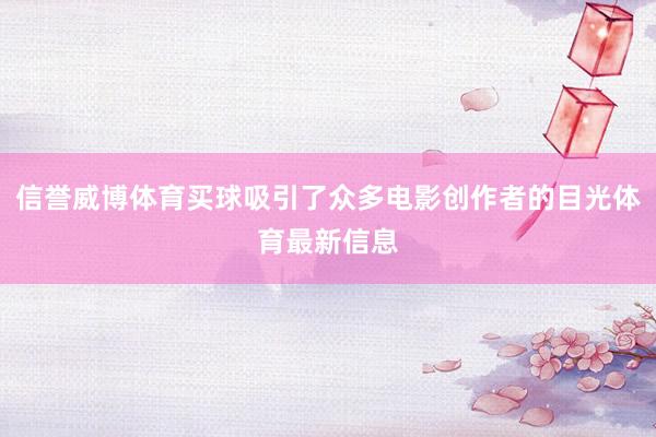 信誉威博体育买球吸引了众多电影创作者的目光体育最新信息