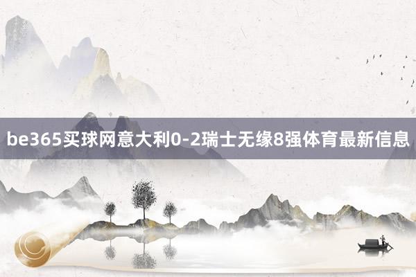 be365买球网意大利0-2瑞士无缘8强体育最新信息