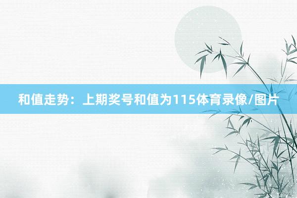 和值走势：上期奖号和值为115体育录像/图片