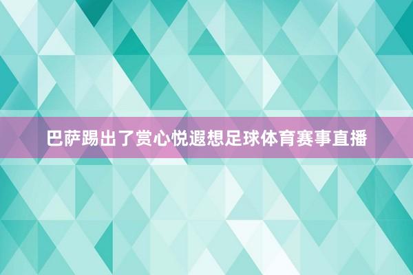 巴萨踢出了赏心悦遐想足球体育赛事直播
