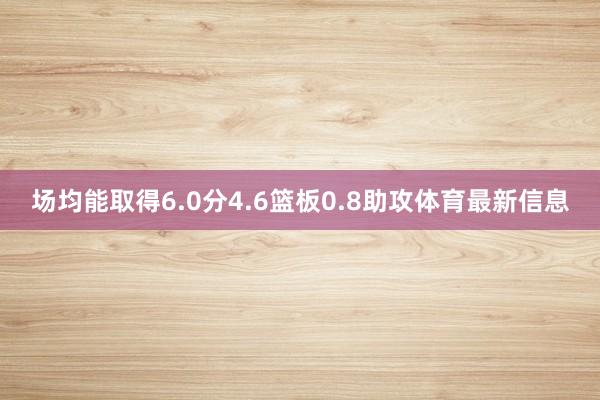 场均能取得6.0分4.6篮板0.8助攻体育最新信息