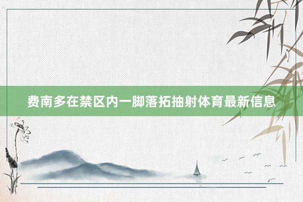 费南多在禁区内一脚落拓抽射体育最新信息