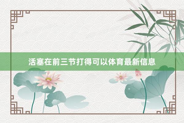 活塞在前三节打得可以体育最新信息