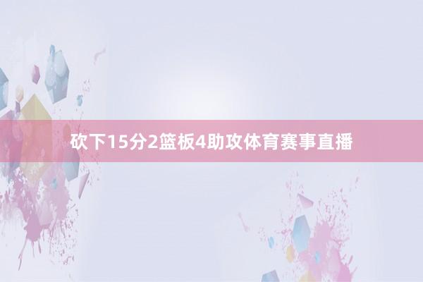 砍下15分2篮板4助攻体育赛事直播