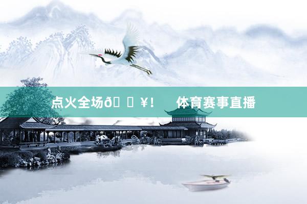 点火全场🔥！    体育赛事直播