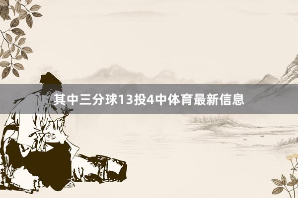 其中三分球13投4中体育最新信息