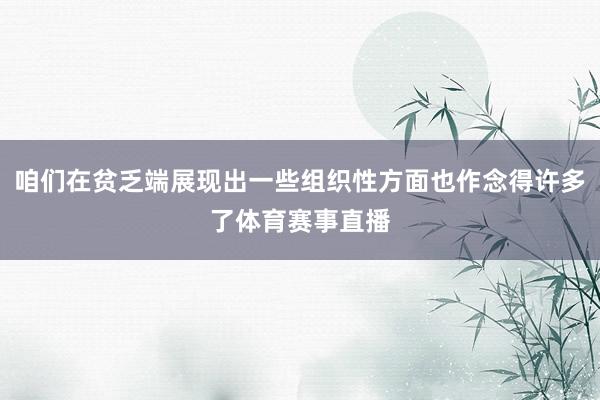 咱们在贫乏端展现出一些组织性方面也作念得许多了体育赛事直播