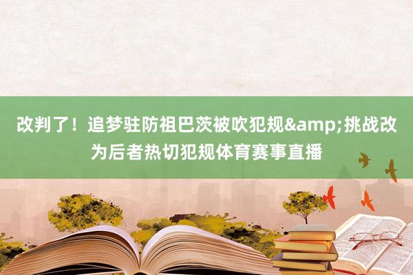 改判了！追梦驻防祖巴茨被吹犯规&挑战改为后者热切犯规体育赛事直播