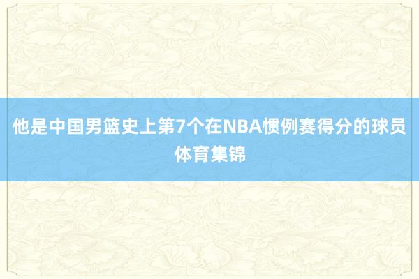 他是中国男篮史上第7个在NBA惯例赛得分的球员体育集锦