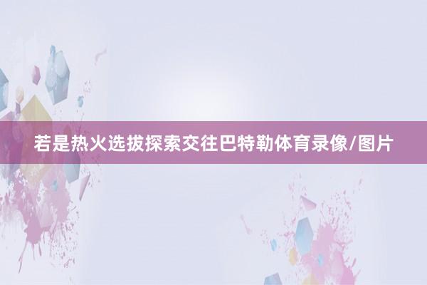 若是热火选拔探索交往巴特勒体育录像/图片
