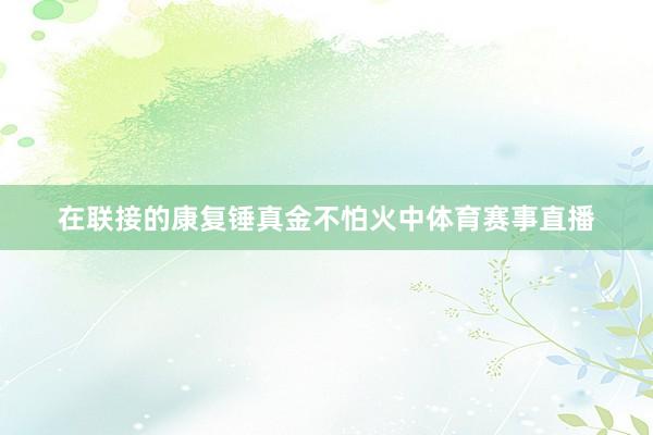 在联接的康复锤真金不怕火中体育赛事直播
