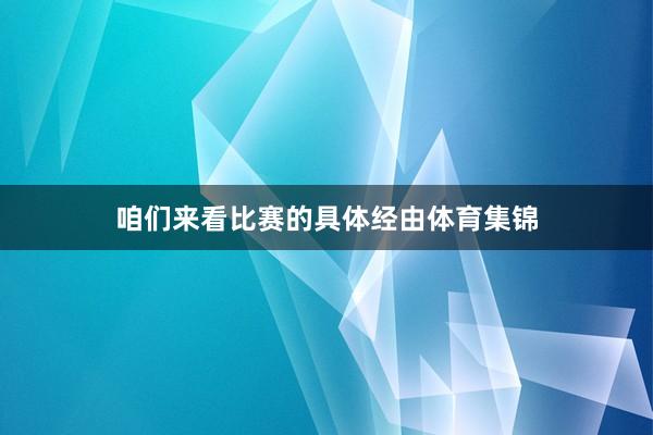 咱们来看比赛的具体经由体育集锦