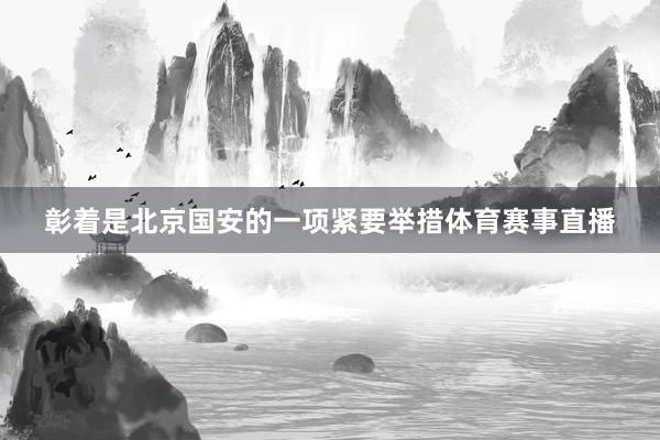 彰着是北京国安的一项紧要举措体育赛事直播
