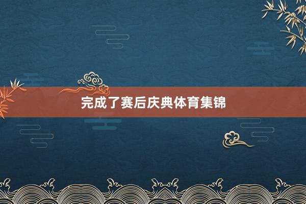 完成了赛后庆典体育集锦