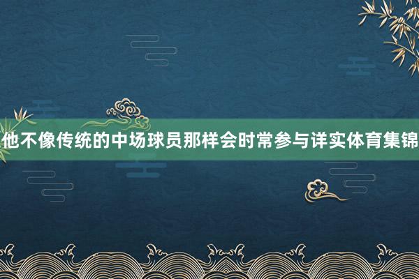 他不像传统的中场球员那样会时常参与详实体育集锦