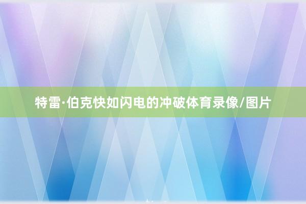 特雷·伯克快如闪电的冲破体育录像/图片