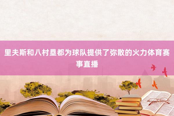 里夫斯和八村塁都为球队提供了弥散的火力体育赛事直播