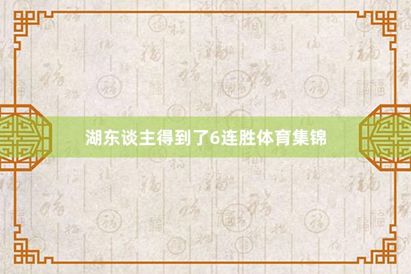 湖东谈主得到了6连胜体育集锦
