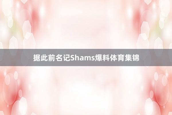 据此前名记Shams爆料体育集锦