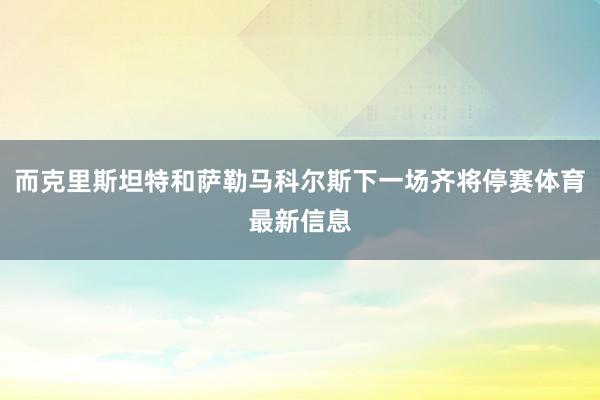 而克里斯坦特和萨勒马科尔斯下一场齐将停赛体育最新信息