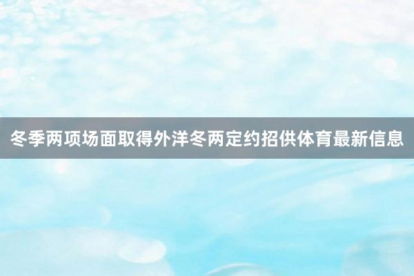 冬季两项场面取得外洋冬两定约招供体育最新信息