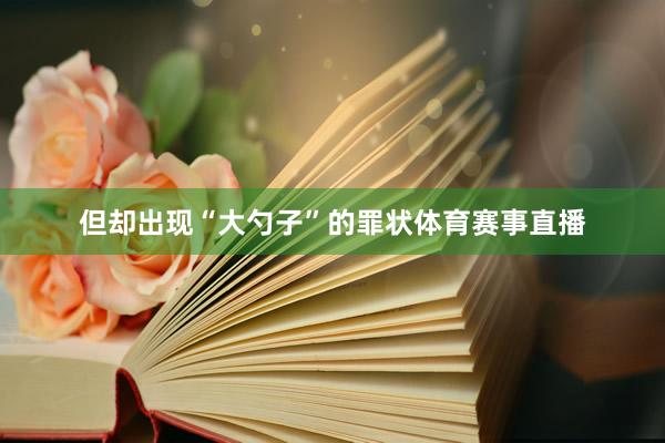 但却出现“大勺子”的罪状体育赛事直播