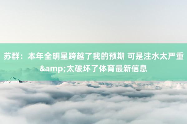 苏群：本年全明星跨越了我的预期 可是注水太严重&太破坏了体育最新信息