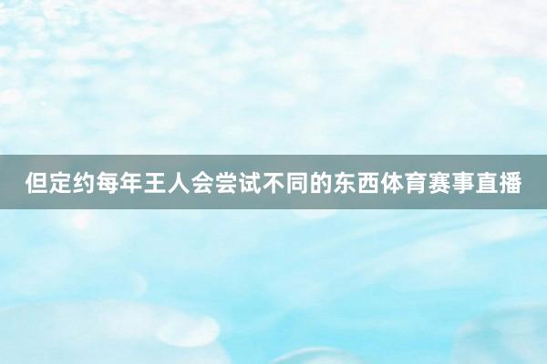 但定约每年王人会尝试不同的东西体育赛事直播