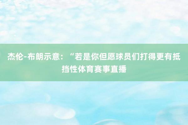 杰伦-布朗示意：“若是你但愿球员们打得更有抵挡性体育赛事直播