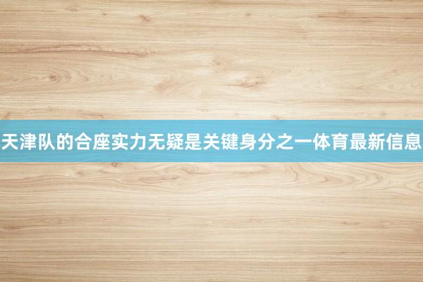 天津队的合座实力无疑是关键身分之一体育最新信息