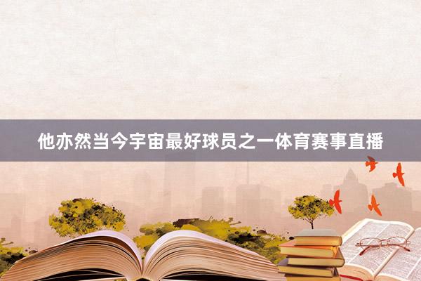 他亦然当今宇宙最好球员之一体育赛事直播