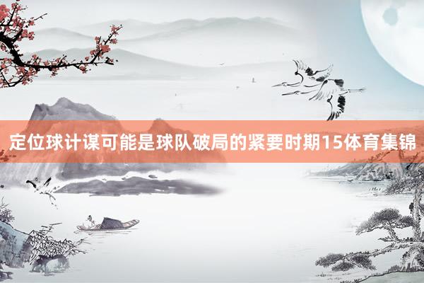 定位球计谋可能是球队破局的紧要时期15体育集锦