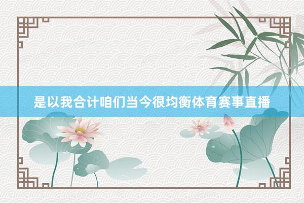 是以我合计咱们当今很均衡体育赛事直播