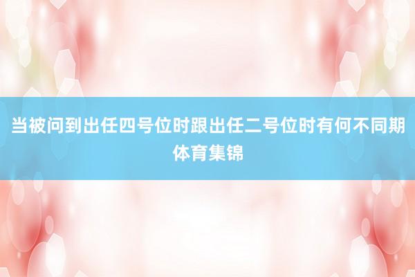 当被问到出任四号位时跟出任二号位时有何不同期体育集锦