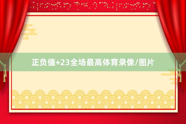 正负值+23全场最高体育录像/图片