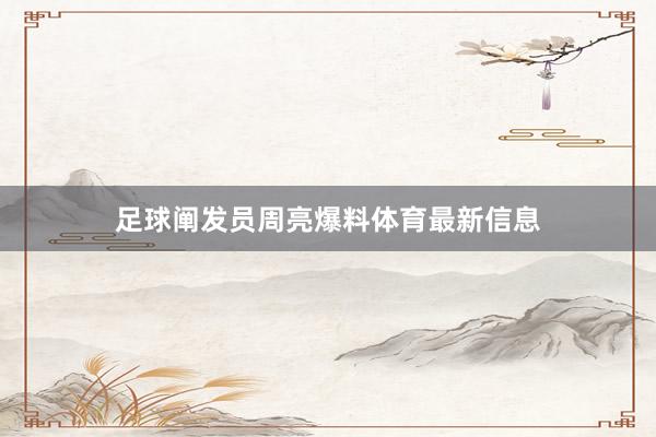 足球阐发员周亮爆料体育最新信息