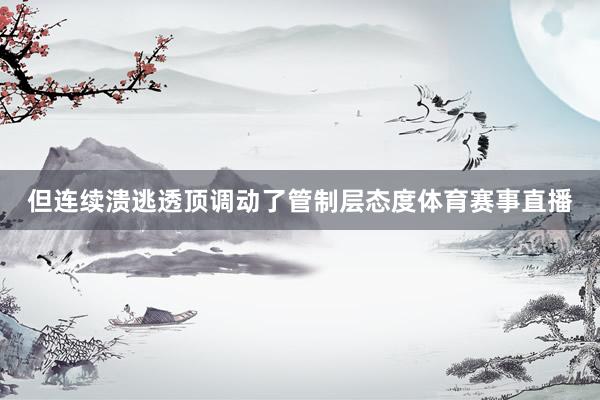 但连续溃逃透顶调动了管制层态度体育赛事直播