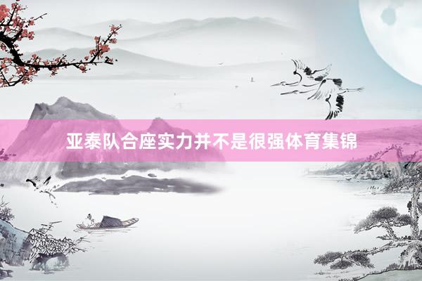 亚泰队合座实力并不是很强体育集锦
