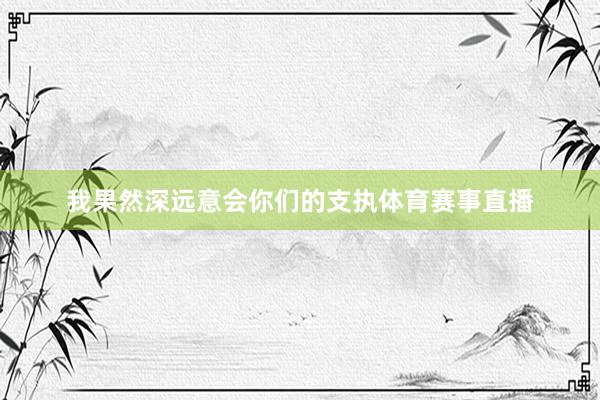 我果然深远意会你们的支执体育赛事直播
