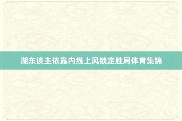 湖东谈主依靠内线上风锁定胜局体育集锦