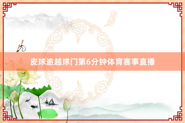 皮球逾越球门第6分钟体育赛事直播