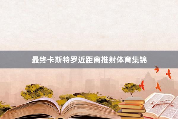 最终卡斯特罗近距离推射体育集锦