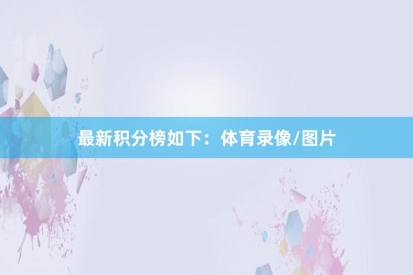 最新积分榜如下：体育录像/图片