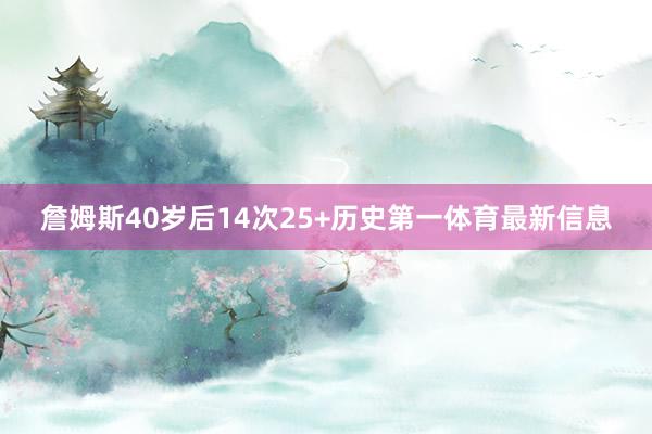 詹姆斯40岁后14次25+历史第一体育最新信息