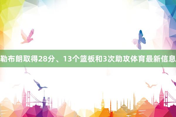 勒布朗取得28分、13个篮板和3次助攻体育最新信息