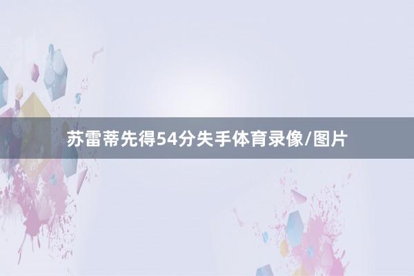 苏雷蒂先得54分失手体育录像/图片