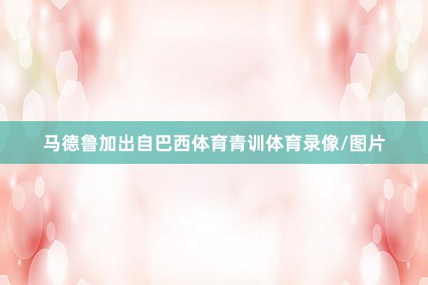 马德鲁加出自巴西体育青训体育录像/图片