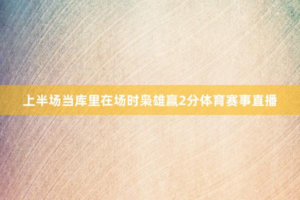 上半场当库里在场时枭雄赢2分体育赛事直播
