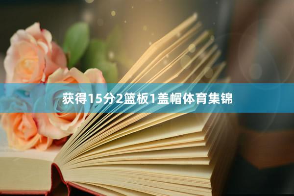 获得15分2篮板1盖帽体育集锦