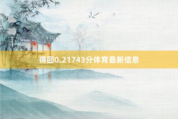 得回0.21743分体育最新信息